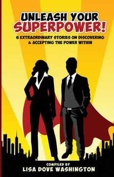 Unleash Your Superpower!: 6 Extraordinary Stories On Discovering And Accepting The Power