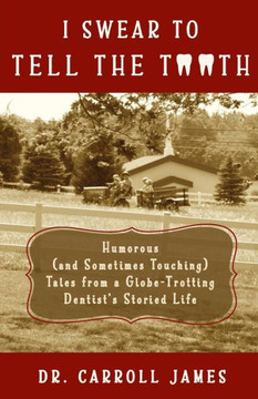I Swear To Tell The Tooth: Humorous (And Sometimes Touching) Tales From A Globe-Trotting Dentist'S Storied Life (Tooth Is Stranger Than Fiction)