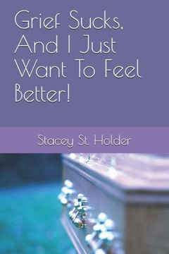 Grief Sucks, And I Just Want To Feel Better! Grief Sucks, And I Just Want To Feel Better!
