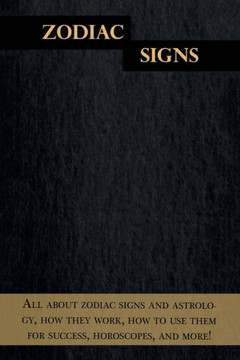 Zodiac Signs : All About Zodiac Signs And Astrology, How They Work, How To Use Them For Success, Horoscopes, And More!