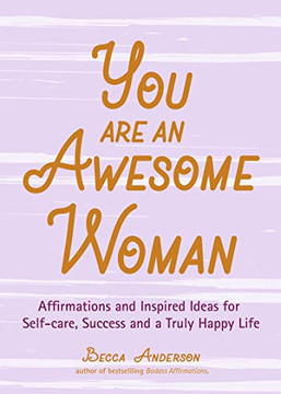 You Are an Awesome Woman: Affirmations and Inspired Ideas for Self-Care, Success and a Truly Happy Life (Daily Positive Thoughts, for Fans of Badass Affirmations or You Are a Badass) You Are an Awesome Woman: Affirmations and Inspired Ideas for Self-Care, Success and a Truly Happy Life (Daily Positive Thoughts, for Fans of Badass Affirmations or You Are a Badass)