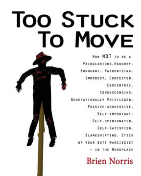 Too Stuck To Move: How Not To Be A Vainglorious, Haughty, Arrogant, Patronizing, Immodest, Conceited, Egocentric, Condescending, Generationally ... Stick Up Your Butt Narcissist In T Too Stuck To Move: How Not To Be A Vainglorious, Haughty, Arrogant, Patronizing, Immodest, Conceited, Egocentric, Condescending, Generationally ... Stick Up Your Butt Narcissist In T