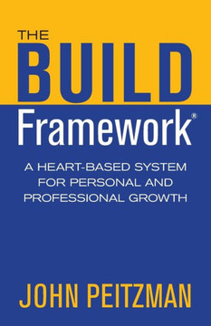 The Build Framework: A Heart-Based System For Personal And Professional Growth