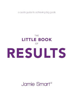 The Little Book Of Results: A Quick Guide To Achieving Big Goals