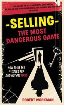 Selling - The Most Dangerous Game: How To Be The #1 Sales Rep And Not Get Fired Selling - The Most Dangerous Game: How To Be The #1 Sales Rep And Not Get Fired