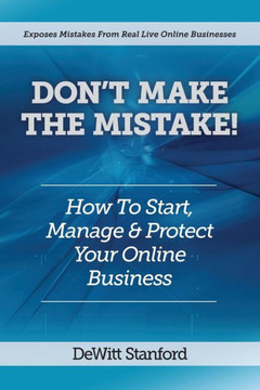 Don't Make the Mistake: How to Start, Manage & Protect Your Online Business Don't Make the Mistake: How to Start, Manage & Protect Your Online Business