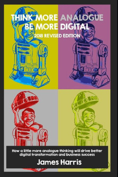 Think More Analogue, Be More Digital - 2018 Updated Edition