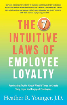 The 7 Intuitive Laws Of Employee Loyalty: Fascinating Truths About What It Takes To Create Truly Loyal And Engaged Employees