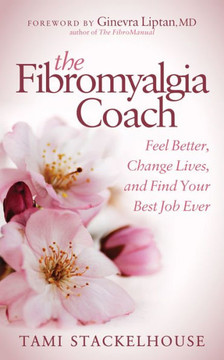 The Fibromyalgia Coach : Feel Better, Change Lives, And Find Your Best Job Ever