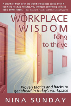 Workplace Wisdom For 9 To Thrive: Proven Tactics And Hacks To Get Ahead In Today'S Workplace