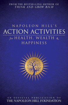 Napoleon Hill'S Action Activities For Health, Wealth And Happiness : An Official Publication Of The Napoleon Hill Foundation