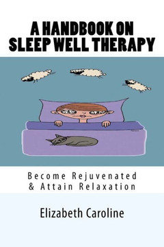 A Handbook On Sleep Well Therapy: Become Rejuvenated & Attain Relaxation