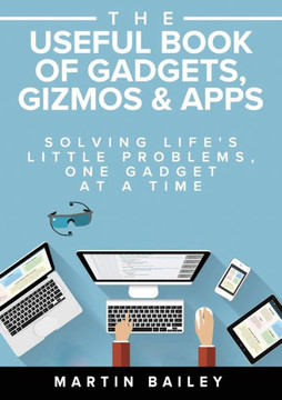 The Useful Book Of Gadgets, Gizmos And Apps : Solving Life'S Little Problems, One Gadget At A Time