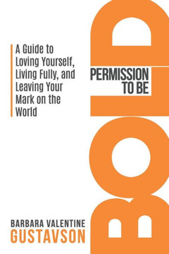 Permission To Be Bold: A Guide To Loving Yourself, Living Fully, And Leaving Your Mark In The World