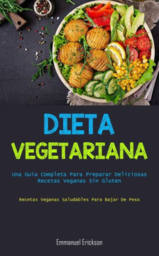 Dieta Vegetariana: Una Guía Completa Para Preparar Deliciosas Recetas Veganas Sin Gluten (Recetas Veganas Saludables Para Bajar De Peso) (Spanish Edition) Dieta Vegetariana: Una Guía Completa Para Preparar Deliciosas Recetas Veganas Sin Gluten (Recetas Veganas Saludables Para Bajar De Peso) (Spanish Edition)