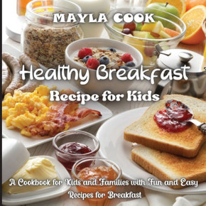 Healthy Breakfast Recipe For Kids: Super Easy Recipes For Cookies, Muffins, Cupcakes And More!