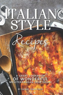 Italian Style Recipes: A Great Cookbook of Wonderful Mediterranean Dish Ideas!