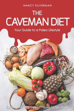 The Caveman Diet - Your Guide To A Paleo Lifestyle: Eating Healthy Doesn'T Have To Be Hard!