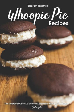 Slap 'Em Together! - Whoopie Pie Recipes : This Cookbook Offers 30 Different Delectably Whoopie Pie Recipes