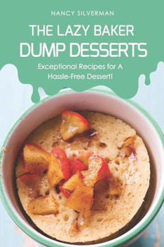 The Lazy Baker - Dump Desserts: Exceptional Recipes For A Hassle-Free Dessert!