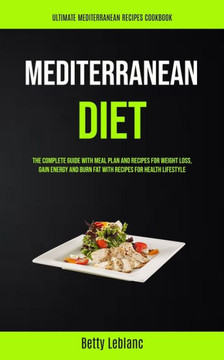 Mediterranean Diet : The Complete Guide With Meal Plan And Recipes For Weight Loss, Gain Energy And Burn Fat With Recipes For Health Lifestyle (Ultimate Mediterranean Recipes Cookbook) Mediterranean Diet : The Complete Guide With Meal Plan And Recipes For Weight Loss, Gain Energy And Burn Fat With Recipes For Health Lifestyle (Ultimate Mediterranean Recipes Cookbook)