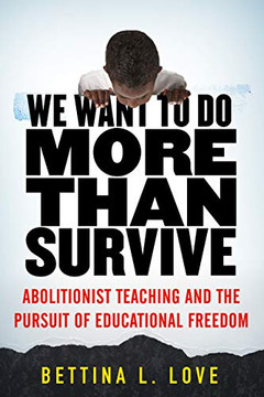 We Want to Do More Than Survive: Abolitionist Teaching and the Pursuit of Educational Freedom We Want to Do More Than Survive: Abolitionist Teaching and the Pursuit of Educational Freedom