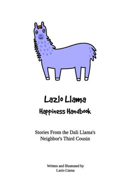 Lazlo Llama - Happiness Handbook: Stories From The Dali Llama'S Neighbor'S Third Cousin Lazlo Llama - Happiness Handbook: Stories From The Dali Llama'S Neighbor'S Third Cousin
