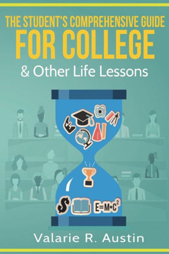 The Student'S Comprehensive Guide For College & Other Life Lessons : "What To Expect & How To Succeed"