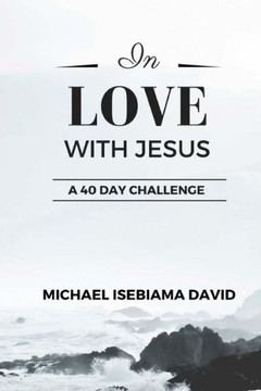 In Love With Jesus: A 40-Day Challenge to Consciously Grow in Intimacy with Jesus (Love Series)