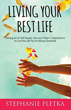Living Your Best Life: Letting Go of Self-Doubt, Fear and Other's Expectations to Live the Life You've Always Dreamed Living Your Best Life: Letting Go of Self-Doubt, Fear and Other's Expectations to Live the Life You've Always Dreamed