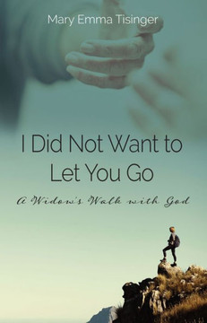 I Did Not Want To Let You Go: A Widow?S Walk With God