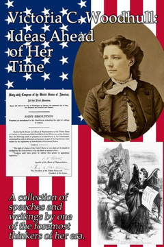 Victoria C. Woodhull: Ideas Ahead Of Her Time: A Collection Of Speeches And Writings By One Of The Foremost Thinkers Of Her Era. Victoria C. Woodhull: Ideas Ahead Of Her Time: A Collection Of Speeches And Writings By One Of The Foremost Thinkers Of Her Era.