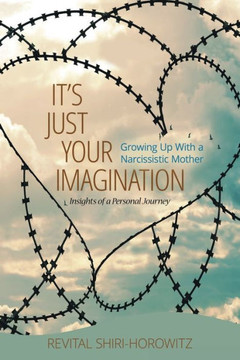 It`S Just Your Imagination: Growing Up With A Narcissistic Mother - Insights Of A Personal Journey