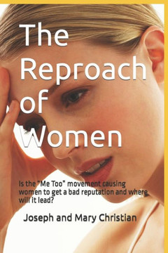 The Reproach Of Women : Is The Me Too Movement Causing Women To Get A Bad Reputation And Where Will It Lead?
