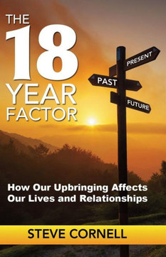 The 18-Year Factor: How Our Upbringing Affects Our Lives And Relationships