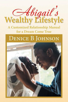 Abigail?S Wealthy Lifestyle: A Customized Relationship Manual For A Dream Come True