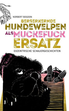 Berserkernde Hundewelpen Als Muckefuckersatz: Exzentrische Schauergeschichten (German Edition)