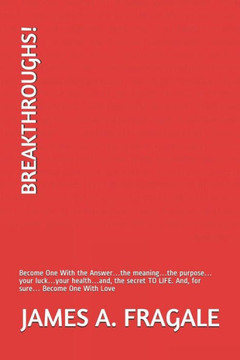 BREAKTHROUGHS!: Become One With the Answer?the meaning?the purpose?your luck?your health?and, the secret TO LIFE. And, for sure? Become One With Love (Book Four)