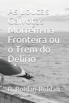 As Loucas Gaivotas Morrem na Fronteira ou o Trem do Delírio (Portuguese Edition)