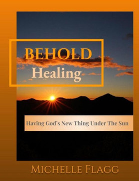 BEHOLD Healing: Having God's New Thing Under The Sun