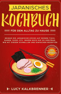 Japanisches Kochbuch für den Alltag zu Hause: Bringen Sie die japanische Küche auf den Tisch. Ramen, Sushi, etc. waren noch nie so greifbar, wie mit ... und einfachen Rezepten (German Edition)