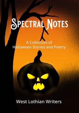 Spectral Notes: A Collection Of Halloween Poetry And Short Stories