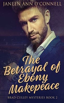 The Betrayal Of Ebony Makepeace (Brad Culley Mysteries)