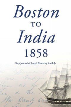 Boston to India 1858: Ship Journal of Joseph Manning Smith Jr. Boston to India 1858: Ship Journal of Joseph Manning Smith Jr.