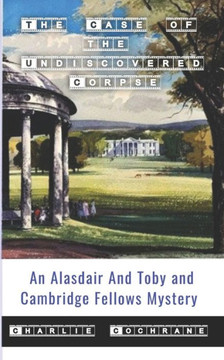 The Case Of The Undiscovered Corpse (An Alasdair And Toby And Cambridge Fellows Mystery)