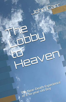 The Lobby to Heaven : The Near-Death-Experience of a Six-year-old Boy The Lobby to Heaven : The Near-Death-Experience of a Six-year-old Boy