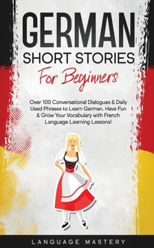German Short Stories for Beginners: Over 100 Conversational Dialogues & Daily Used Phrases to Learn German. Have Fun & Grow Your Vocabulary with German Language Learning Lessons! (Learning German) German Short Stories for Beginners: Over 100 Conversational Dialogues & Daily Used Phrases to Learn German. Have Fun & Grow Your Vocabulary with German Language Learning Lessons! (Learning German)
