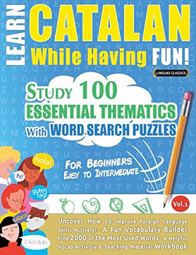 Learn Catalan While Having Fun! - For Beginners: Easy To Intermediate - Study 100 Essential Thematics With Word Search Puzzles - Vol.1 - Uncover How ... Skills Actively! - A Fun Vocabulary Builder.