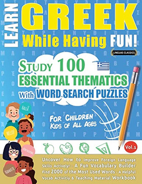Learn Greek While Having Fun! - For Children: Kids Of All Ages - Study 100 Essential Thematics With Word Search Puzzles - Vol.1 - Uncover How To ... Skills Actively! - A Fun Vocabulary Builder.