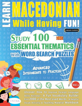 Learn Macedonian While Having Fun! - Advanced: Intermediate To Practiced - Study 100 Essential Thematics With Word Search Puzzles - Vol.1 - Uncover ... Skills Actively! - A Fun Vocabulary Builder. Learn Macedonian While Having Fun! - Advanced: Intermediate To Practiced - Study 100 Essential Thematics With Word Search Puzzles - Vol.1 - Uncover ... Skills Actively! - A Fun Vocabulary Builder.
